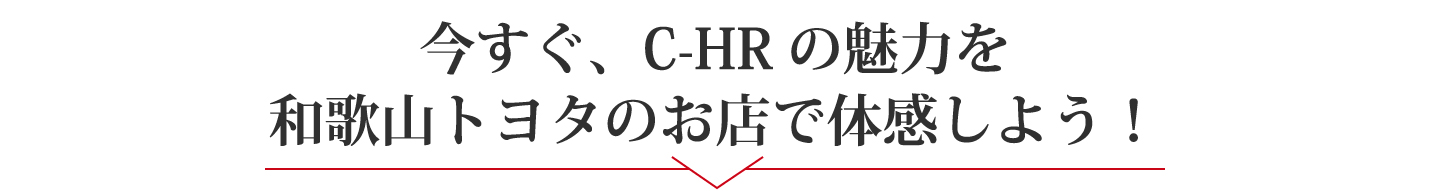 今すぐ、C-HRの魅力を和歌山トヨタのお店で体感しよう！