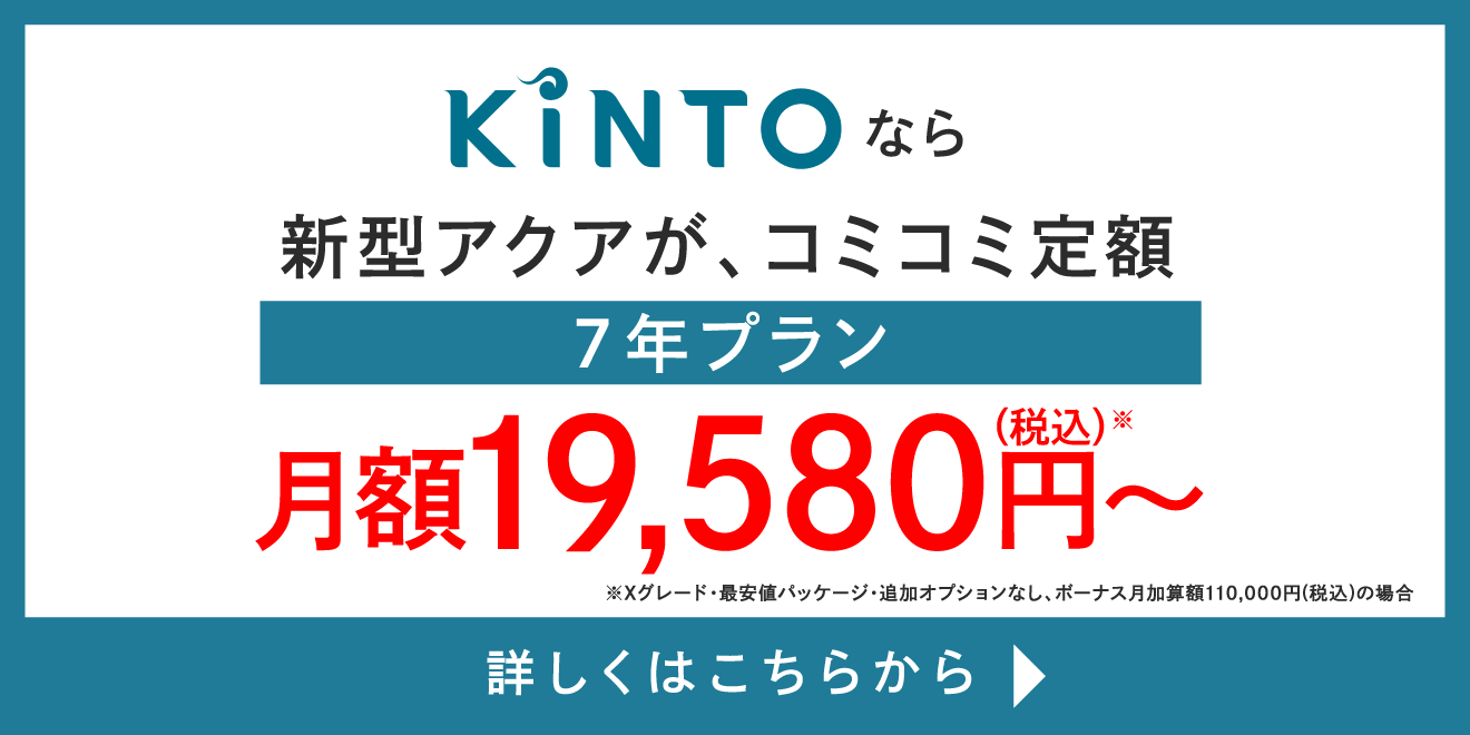 KINTOなら新型アクアが、コミコミ定額 ７年プラン 月額19,580円～ 詳しくはこちらから
