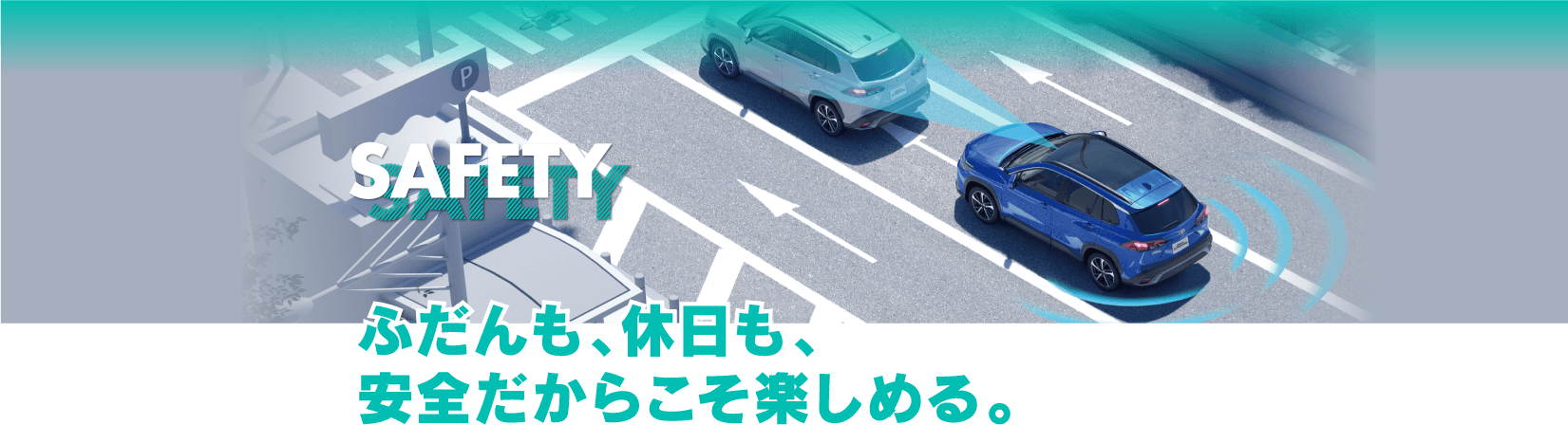 Safety ふだんも、休日も、安全だからこそ楽しめる。