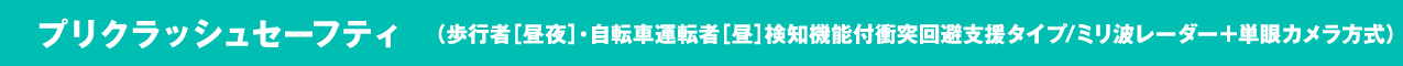 プリクラッシュセーフティ （歩行者［昼夜］・自転車運転者［昼］検知機能付衝突回避支援タイプ/ミリ波レーダー＋単眼カメラ方式）