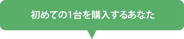 初めての1台を購入するあなた