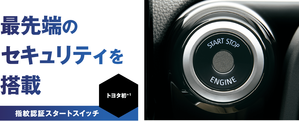 ［トヨタ初＊1］最先端のセキュリティを搭載 指紋認証スタートスイッチ