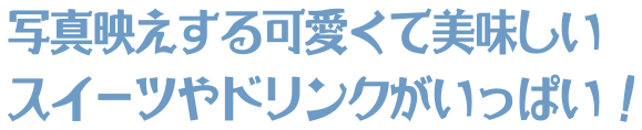 写真映えする可愛くて美味しいスイーツやドリンクがいっぱい！