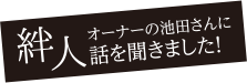 絆人。オーナーの池田さんに話を聞きました!