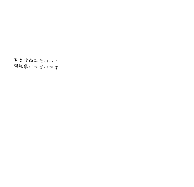 まるで海みたい～!開放感いっぱいです