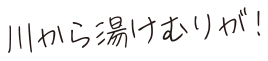 川から湯けむりが！