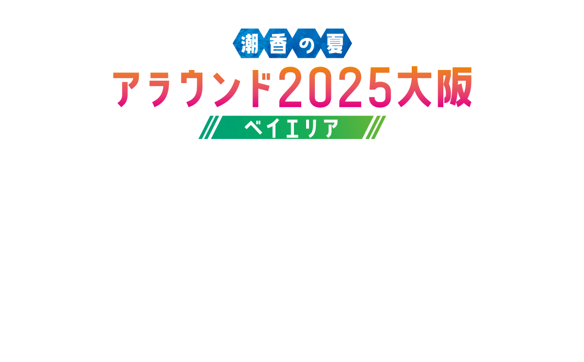 潮香の夏 アラウンド2025大阪 ベイエリア