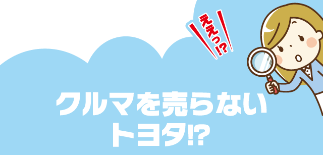 クルマを売らないトヨタ！？